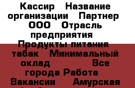 Кассир › Название организации ­ Партнер, ООО › Отрасль предприятия ­ Продукты питания, табак › Минимальный оклад ­ 23 100 - Все города Работа » Вакансии   . Амурская обл.,Архаринский р-н